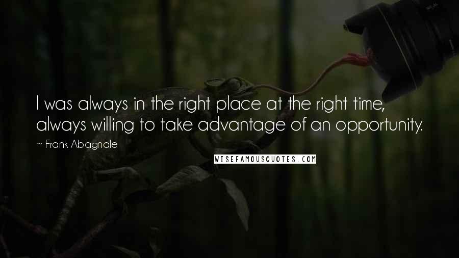 Frank Abagnale Quotes: I was always in the right place at the right time, always willing to take advantage of an opportunity.