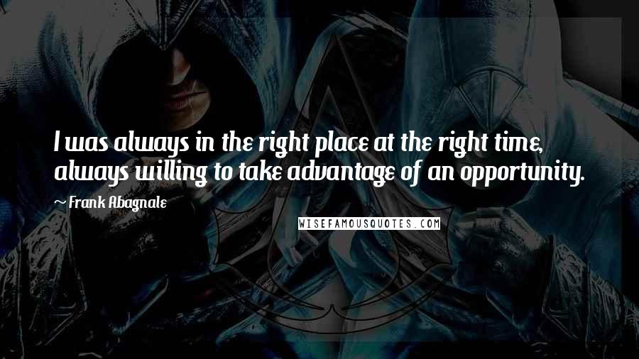 Frank Abagnale Quotes: I was always in the right place at the right time, always willing to take advantage of an opportunity.