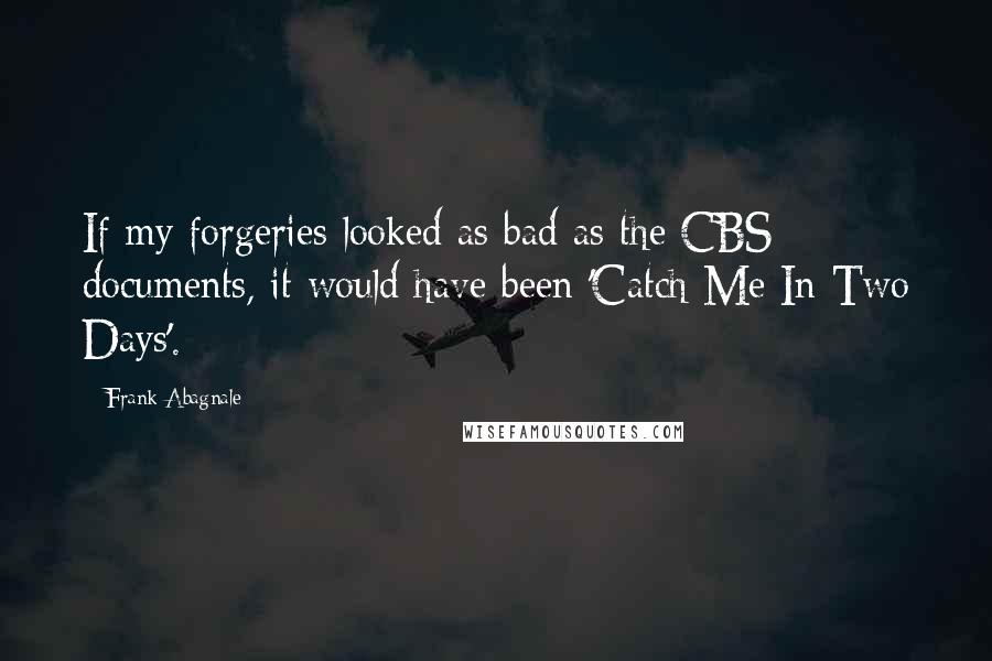 Frank Abagnale Quotes: If my forgeries looked as bad as the CBS documents, it would have been 'Catch Me In Two Days'.
