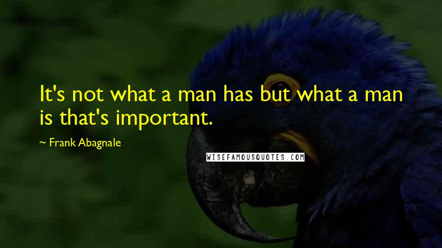 Frank Abagnale Quotes: It's not what a man has but what a man is that's important.