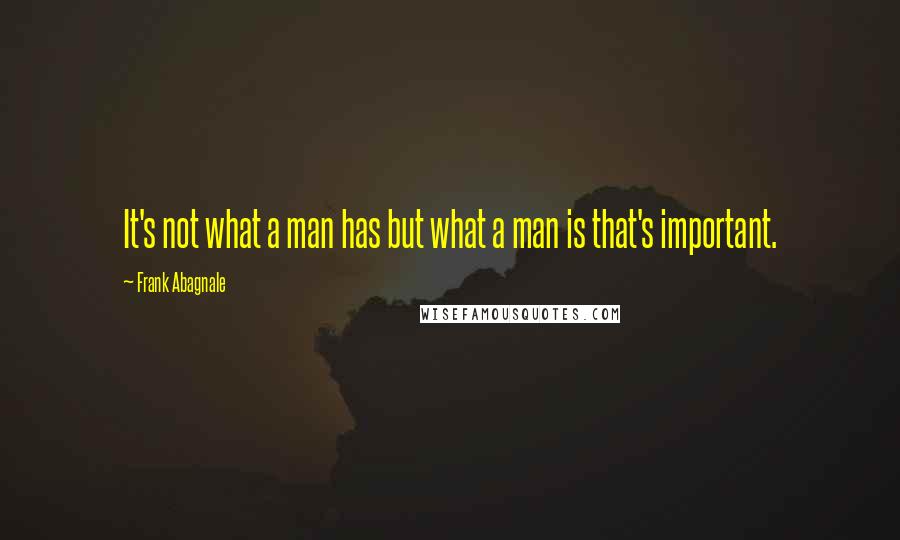 Frank Abagnale Quotes: It's not what a man has but what a man is that's important.