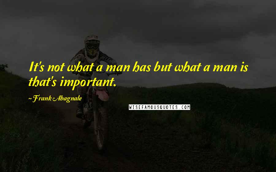 Frank Abagnale Quotes: It's not what a man has but what a man is that's important.
