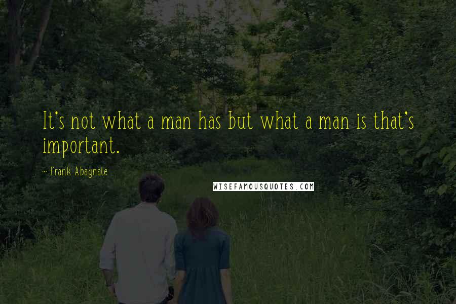 Frank Abagnale Quotes: It's not what a man has but what a man is that's important.