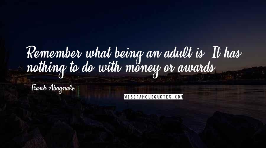 Frank Abagnale Quotes: Remember what being an adult is: It has nothing to do with money or awards