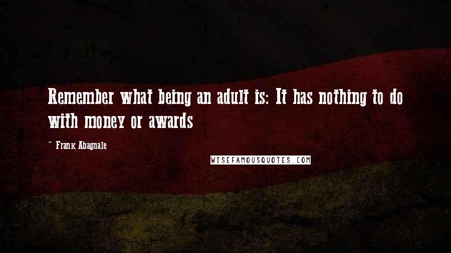 Frank Abagnale Quotes: Remember what being an adult is: It has nothing to do with money or awards