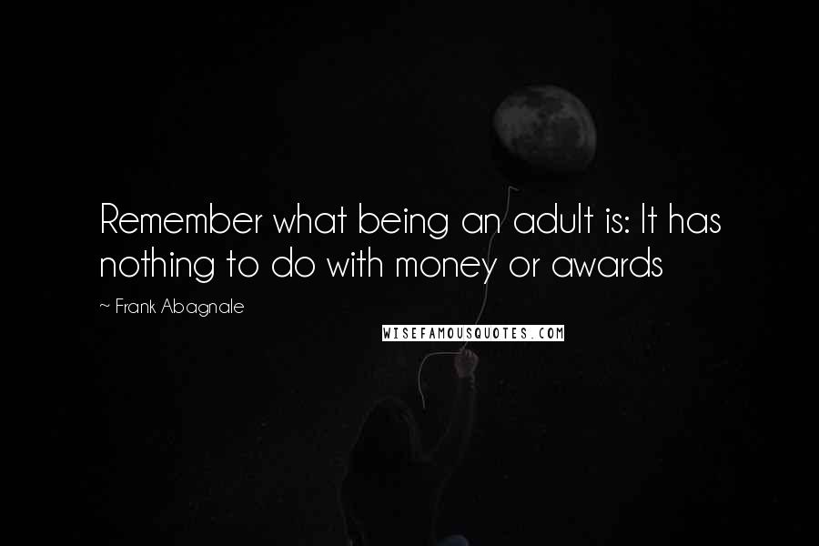 Frank Abagnale Quotes: Remember what being an adult is: It has nothing to do with money or awards