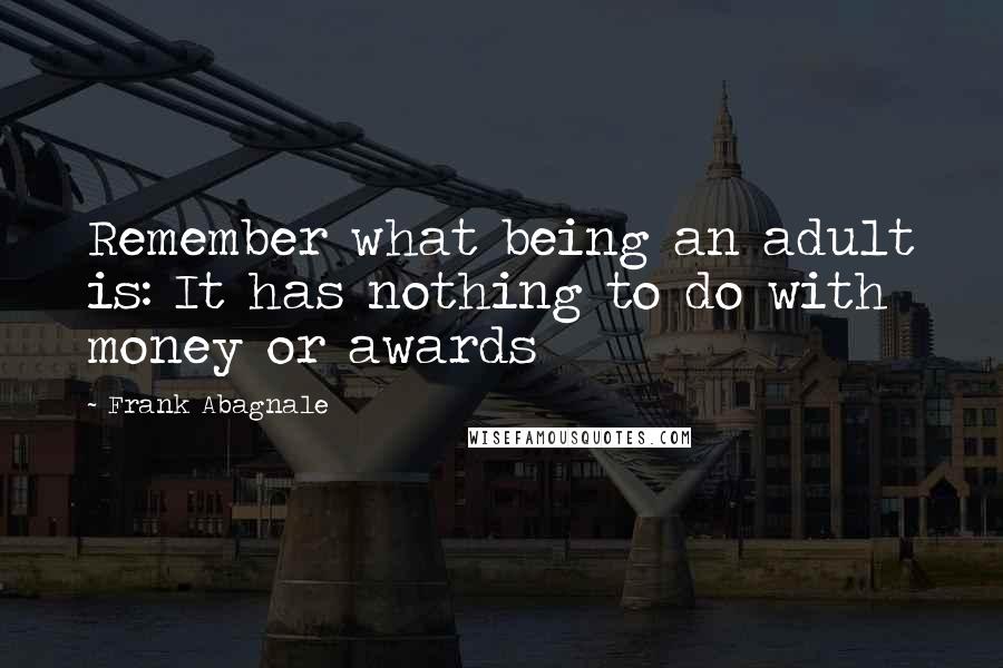 Frank Abagnale Quotes: Remember what being an adult is: It has nothing to do with money or awards