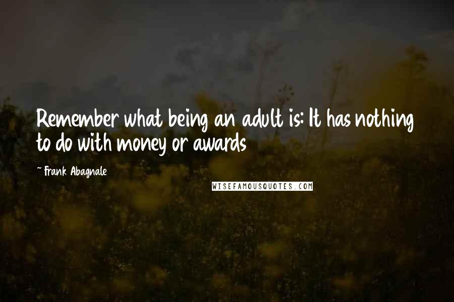 Frank Abagnale Quotes: Remember what being an adult is: It has nothing to do with money or awards