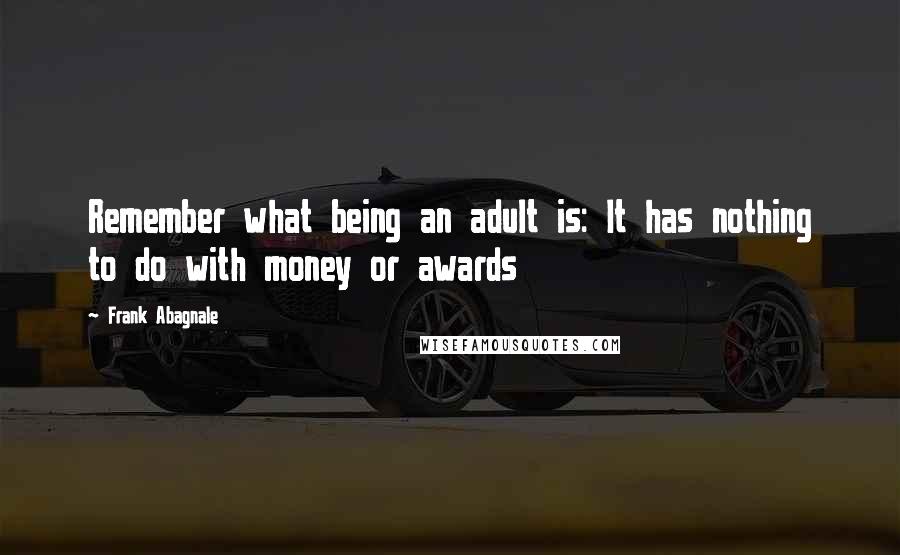 Frank Abagnale Quotes: Remember what being an adult is: It has nothing to do with money or awards