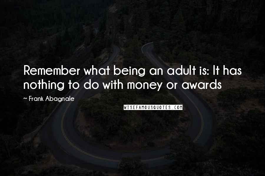 Frank Abagnale Quotes: Remember what being an adult is: It has nothing to do with money or awards