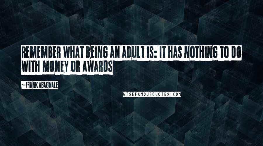 Frank Abagnale Quotes: Remember what being an adult is: It has nothing to do with money or awards