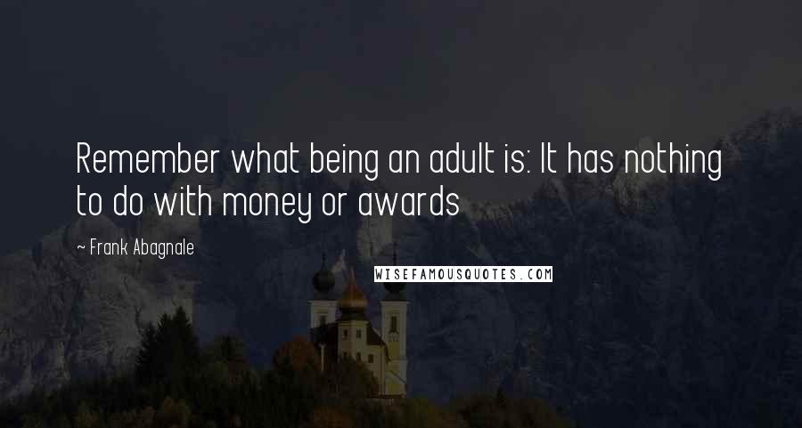 Frank Abagnale Quotes: Remember what being an adult is: It has nothing to do with money or awards