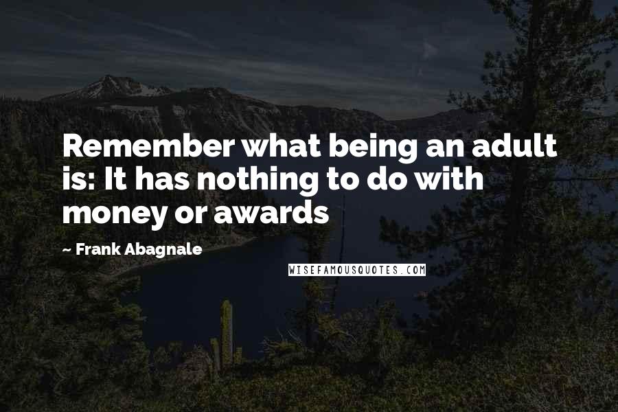 Frank Abagnale Quotes: Remember what being an adult is: It has nothing to do with money or awards