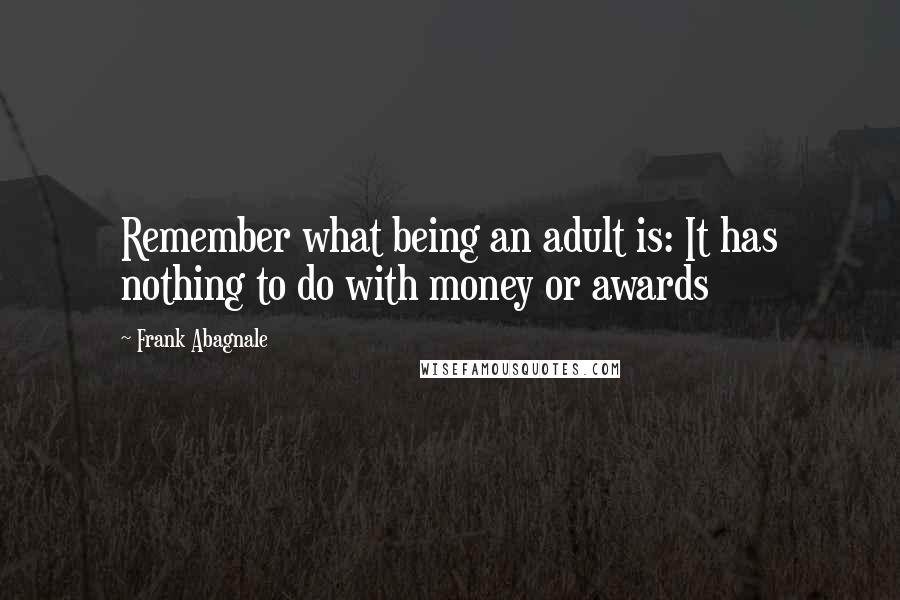 Frank Abagnale Quotes: Remember what being an adult is: It has nothing to do with money or awards