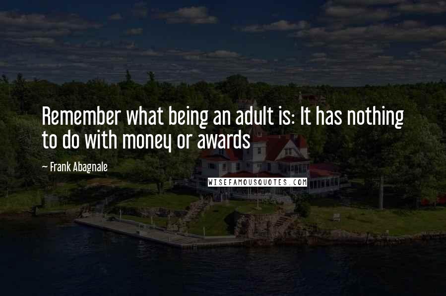 Frank Abagnale Quotes: Remember what being an adult is: It has nothing to do with money or awards