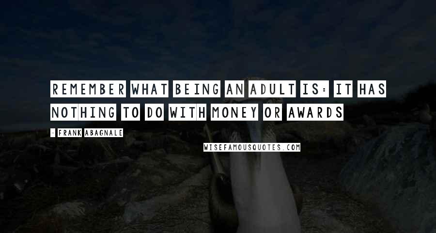 Frank Abagnale Quotes: Remember what being an adult is: It has nothing to do with money or awards