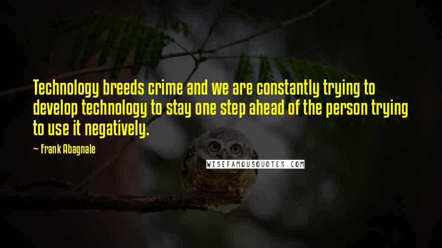 Frank Abagnale Quotes: Technology breeds crime and we are constantly trying to develop technology to stay one step ahead of the person trying to use it negatively.