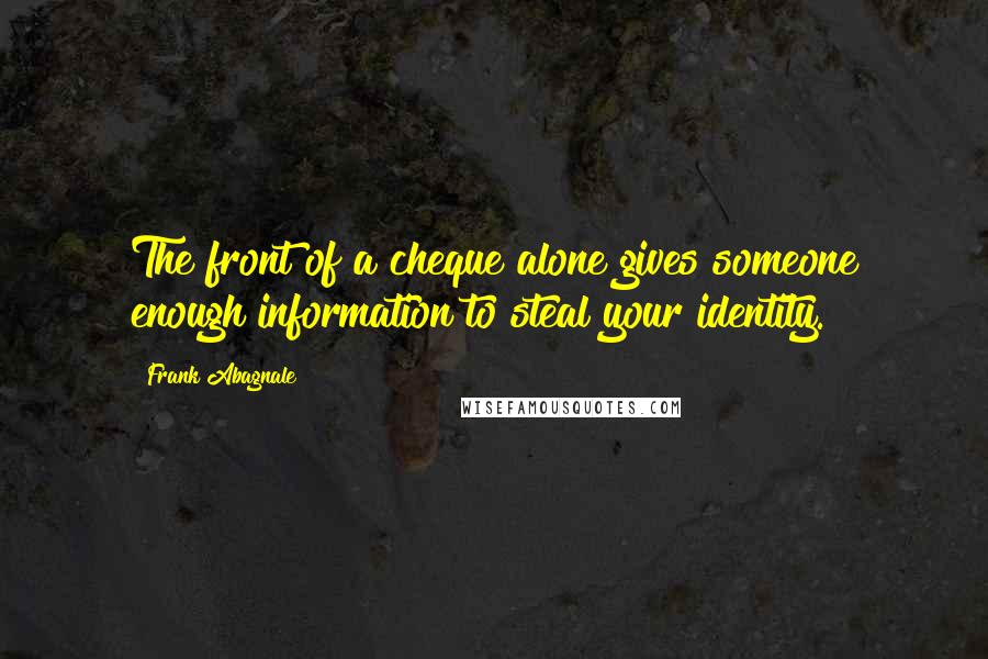 Frank Abagnale Quotes: The front of a cheque alone gives someone enough information to steal your identity.