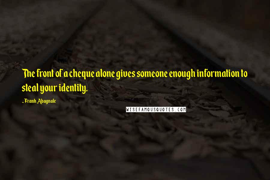 Frank Abagnale Quotes: The front of a cheque alone gives someone enough information to steal your identity.