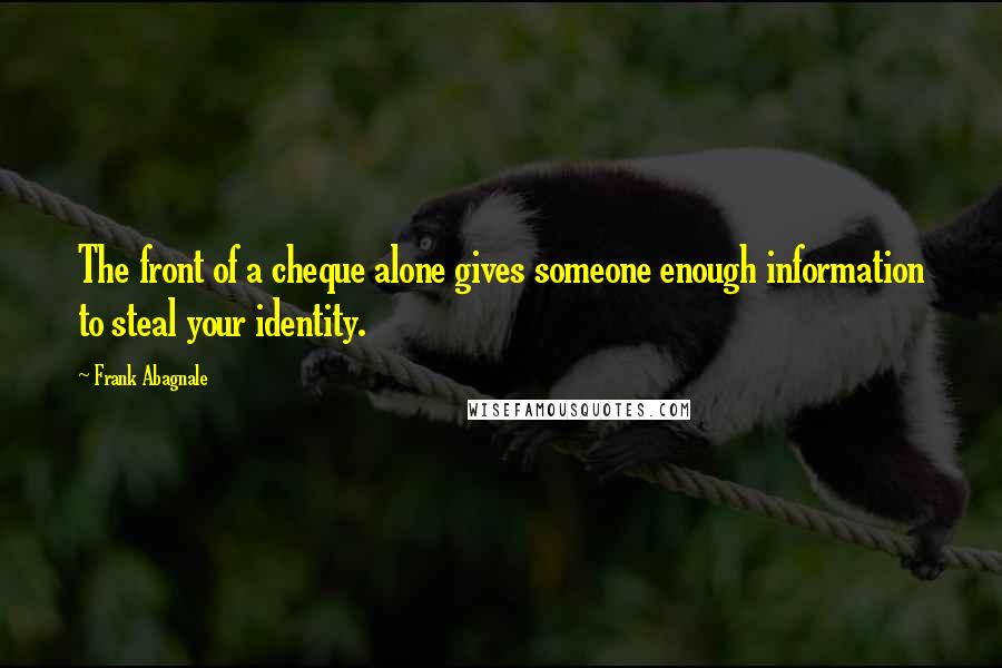 Frank Abagnale Quotes: The front of a cheque alone gives someone enough information to steal your identity.