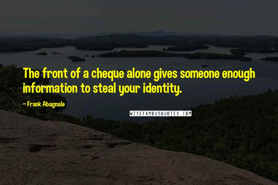 Frank Abagnale Quotes: The front of a cheque alone gives someone enough information to steal your identity.