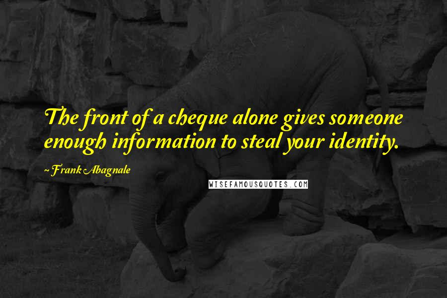 Frank Abagnale Quotes: The front of a cheque alone gives someone enough information to steal your identity.