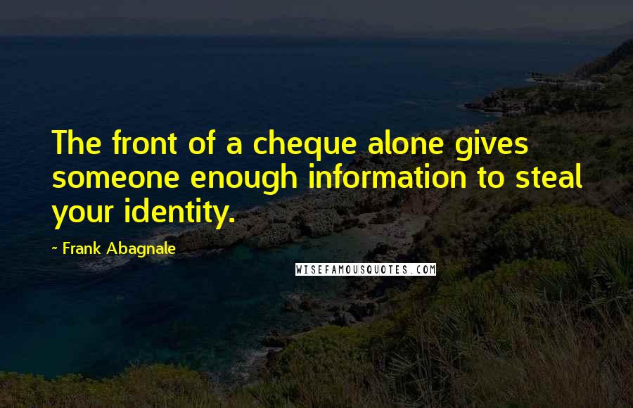 Frank Abagnale Quotes: The front of a cheque alone gives someone enough information to steal your identity.