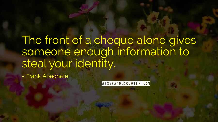 Frank Abagnale Quotes: The front of a cheque alone gives someone enough information to steal your identity.