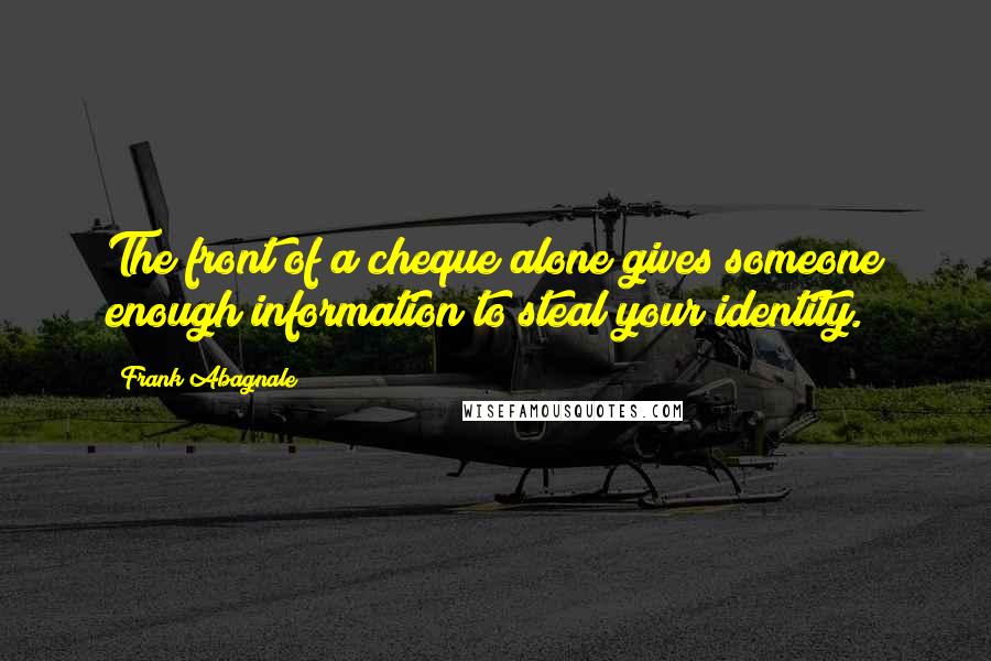 Frank Abagnale Quotes: The front of a cheque alone gives someone enough information to steal your identity.