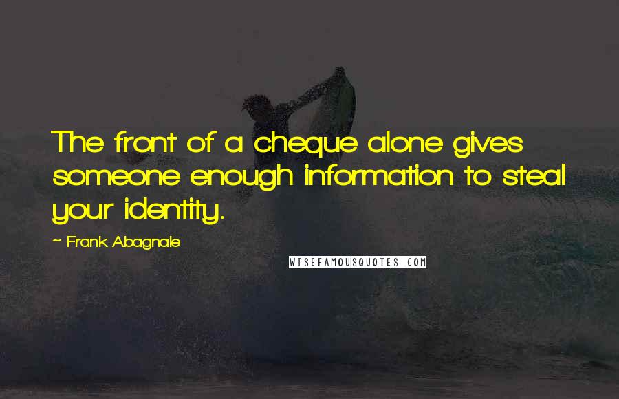 Frank Abagnale Quotes: The front of a cheque alone gives someone enough information to steal your identity.