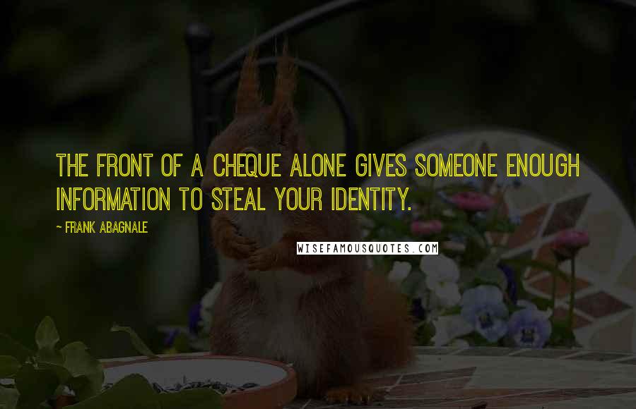Frank Abagnale Quotes: The front of a cheque alone gives someone enough information to steal your identity.