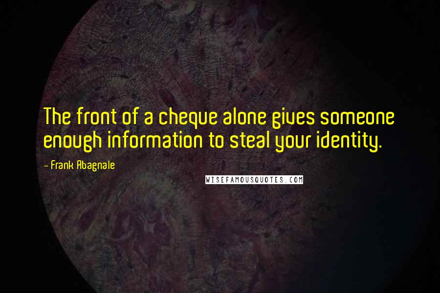 Frank Abagnale Quotes: The front of a cheque alone gives someone enough information to steal your identity.