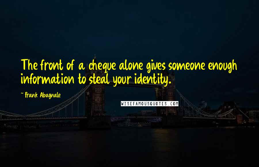 Frank Abagnale Quotes: The front of a cheque alone gives someone enough information to steal your identity.