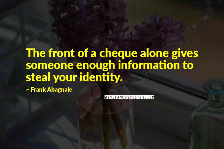 Frank Abagnale Quotes: The front of a cheque alone gives someone enough information to steal your identity.