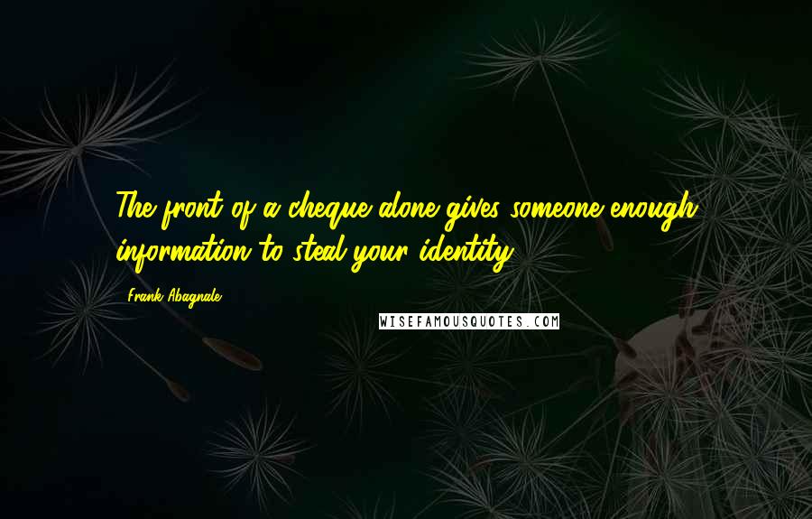 Frank Abagnale Quotes: The front of a cheque alone gives someone enough information to steal your identity.