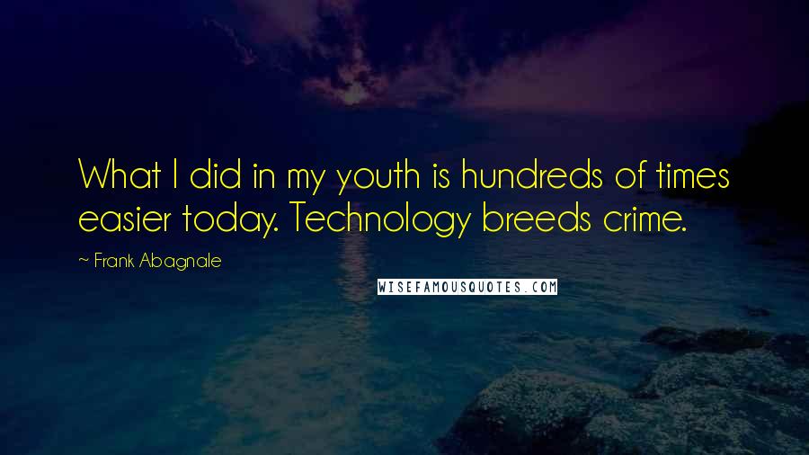 Frank Abagnale Quotes: What I did in my youth is hundreds of times easier today. Technology breeds crime.