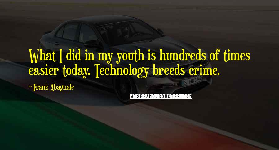 Frank Abagnale Quotes: What I did in my youth is hundreds of times easier today. Technology breeds crime.