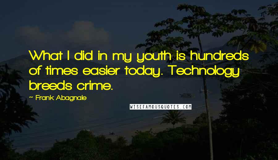 Frank Abagnale Quotes: What I did in my youth is hundreds of times easier today. Technology breeds crime.