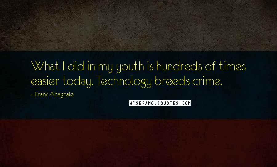 Frank Abagnale Quotes: What I did in my youth is hundreds of times easier today. Technology breeds crime.