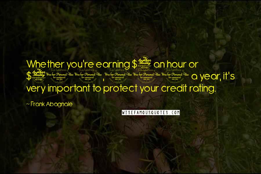 Frank Abagnale Quotes: Whether you're earning $7 an hour or $700,000 a year, it's very important to protect your credit rating.