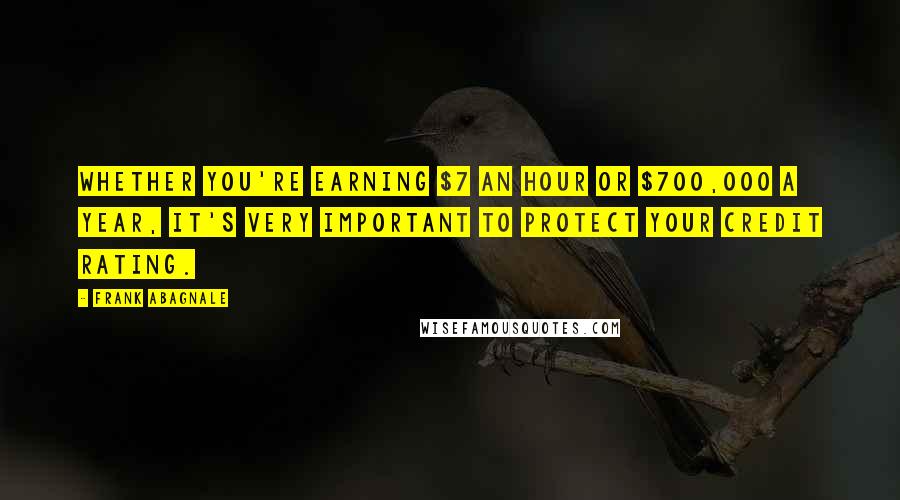 Frank Abagnale Quotes: Whether you're earning $7 an hour or $700,000 a year, it's very important to protect your credit rating.