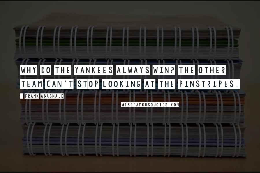 Frank Abagnale Quotes: Why do the Yankees always win? The other team can't stop looking at the pinstripes.