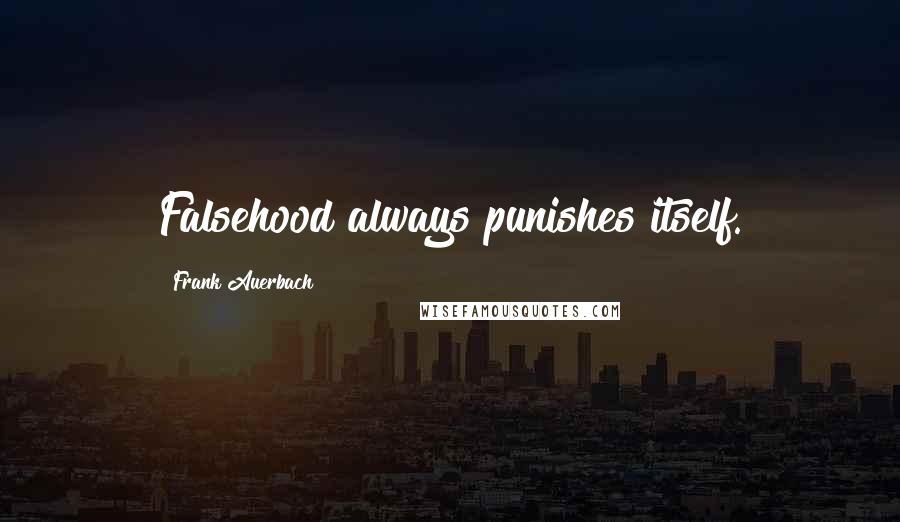 Frank Auerbach Quotes: Falsehood always punishes itself.