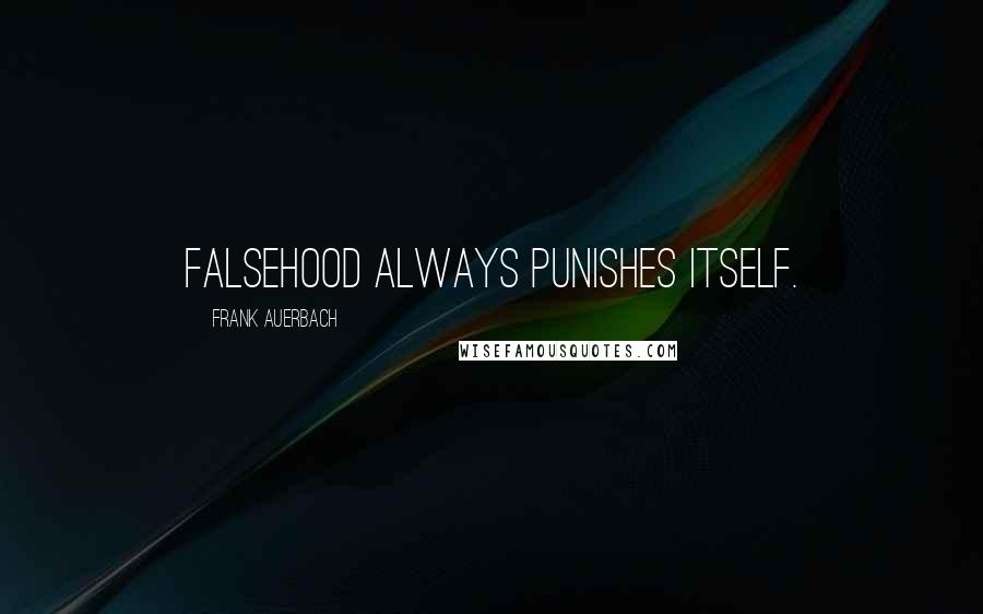 Frank Auerbach Quotes: Falsehood always punishes itself.