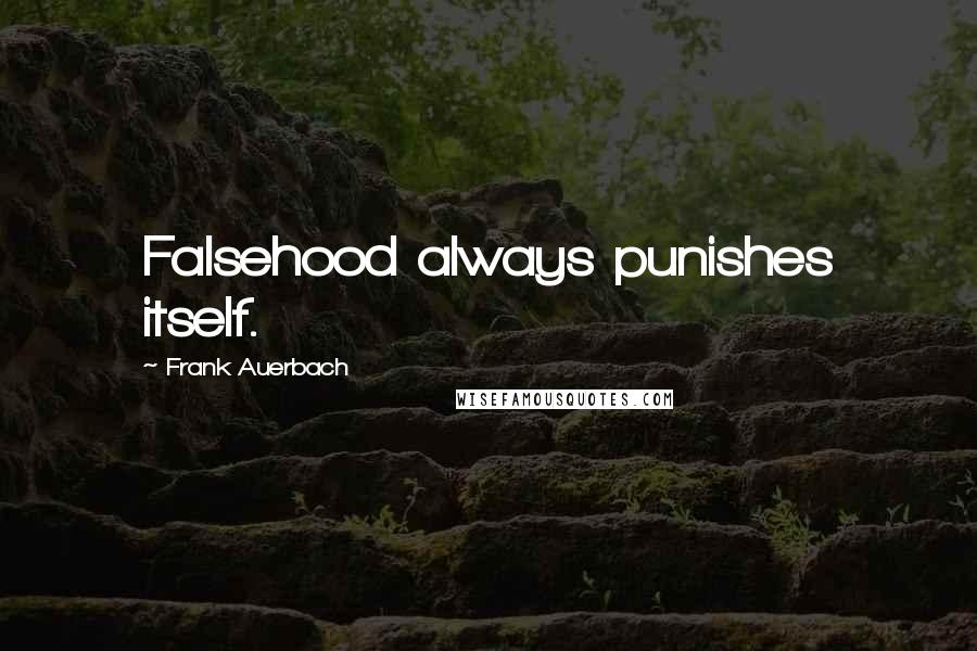 Frank Auerbach Quotes: Falsehood always punishes itself.