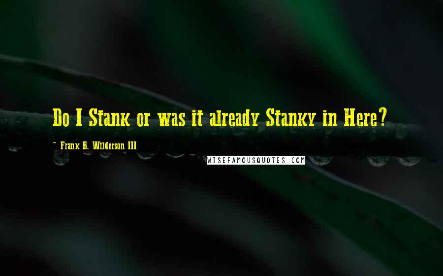Frank B. Wilderson III Quotes: Do I Stank or was it already Stanky in Here?