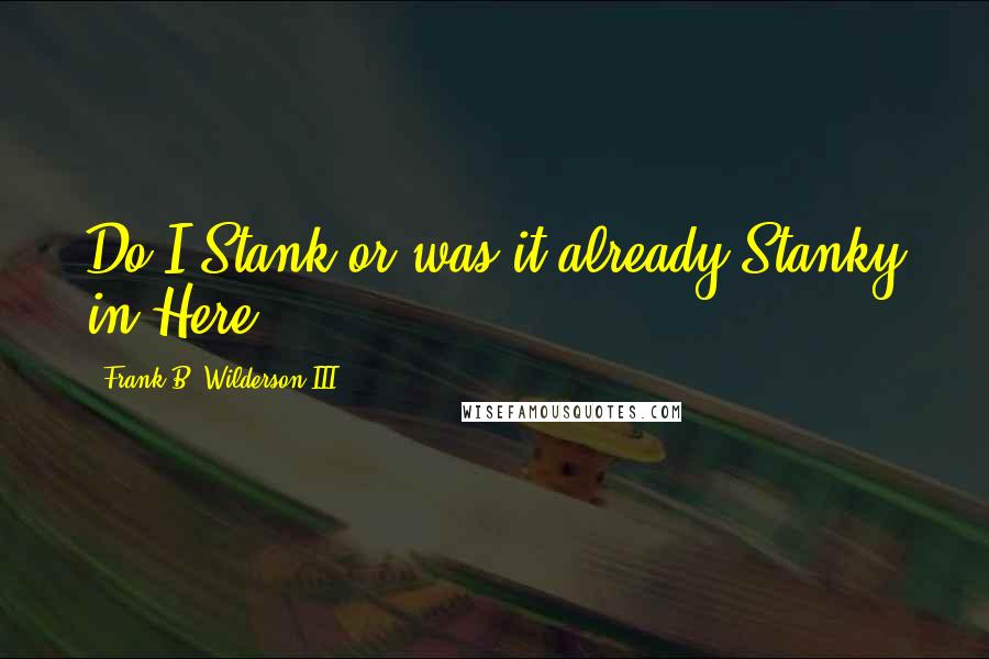 Frank B. Wilderson III Quotes: Do I Stank or was it already Stanky in Here?