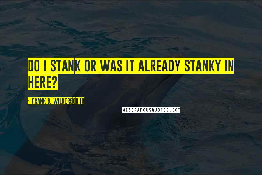 Frank B. Wilderson III Quotes: Do I Stank or was it already Stanky in Here?