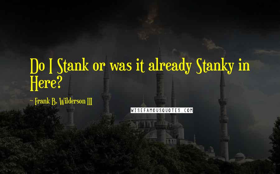Frank B. Wilderson III Quotes: Do I Stank or was it already Stanky in Here?