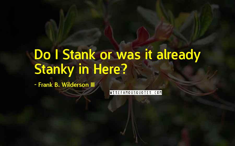 Frank B. Wilderson III Quotes: Do I Stank or was it already Stanky in Here?